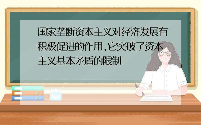 国家垄断资本主义对经济发展有积极促进的作用,它突破了资本主义基本矛盾的限制