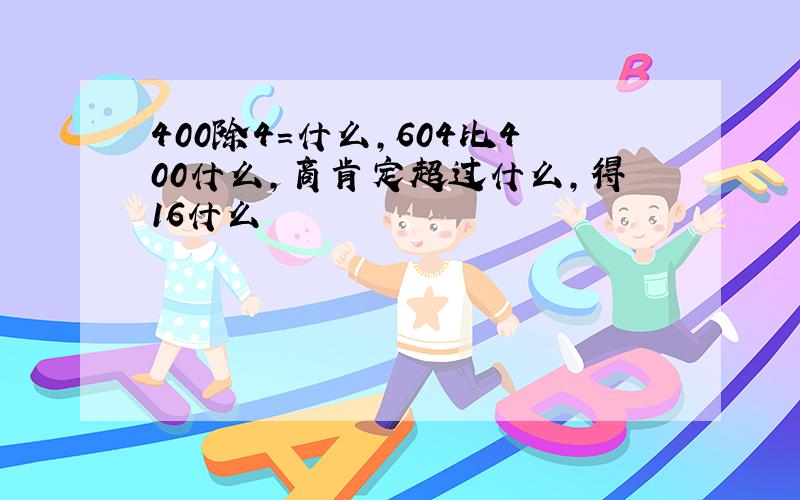 400除4=什么,604比400什么,商肯定超过什么,得16什么