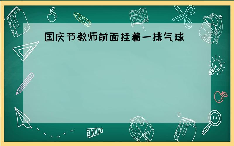 国庆节教师前面挂着一排气球