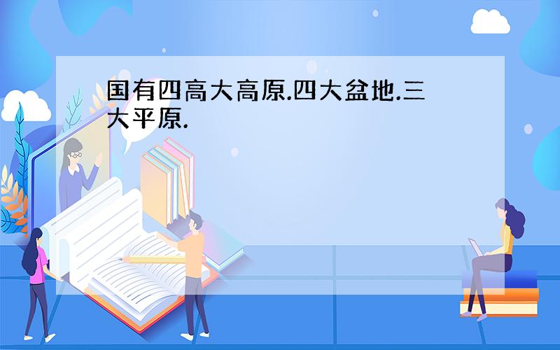 国有四高大高原.四大盆地.三大平原.