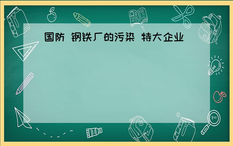 国防 钢铁厂的污染 特大企业