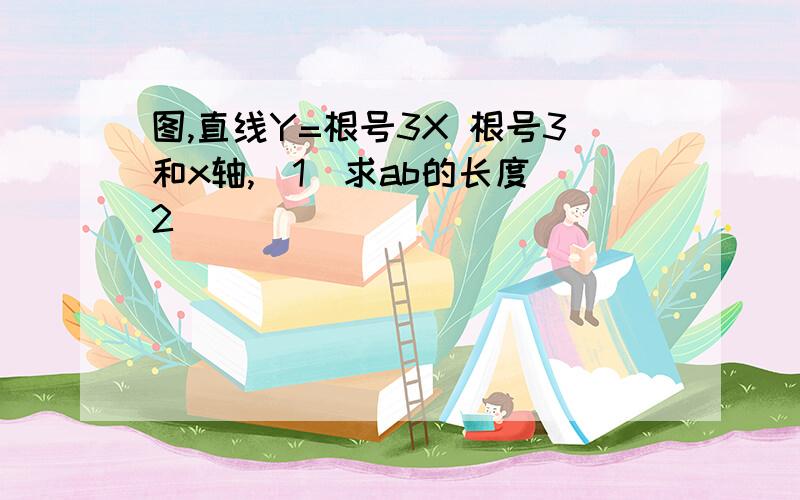 图,直线Y=根号3X 根号3和x轴,(1)求ab的长度(2)