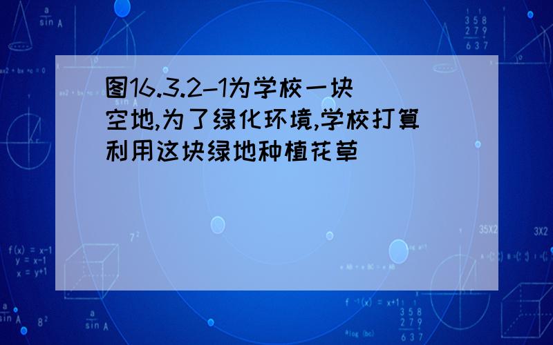 图16.3.2-1为学校一块空地,为了绿化环境,学校打算利用这块绿地种植花草