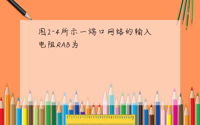 图2-4所示一端口网络的输入电阻RAB为