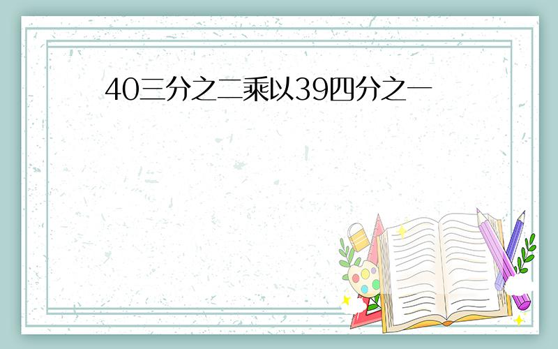 40三分之二乘以39四分之一