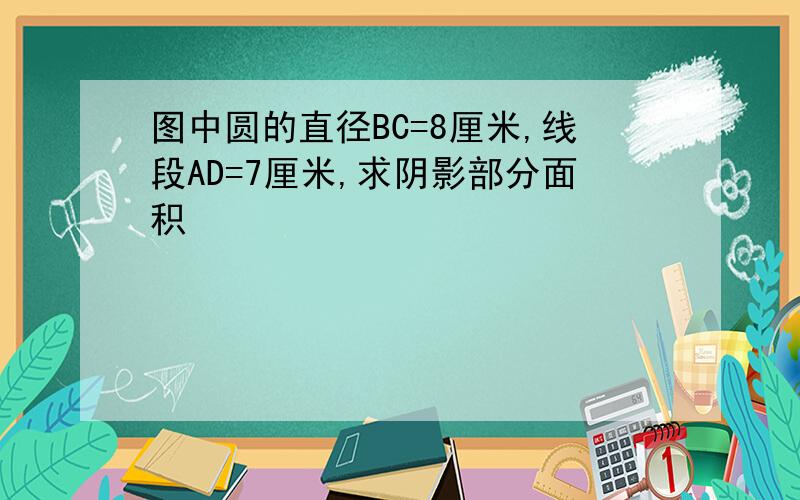 图中圆的直径BC=8厘米,线段AD=7厘米,求阴影部分面积