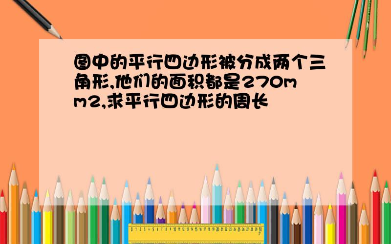 图中的平行四边形被分成两个三角形,他们的面积都是270mm2,求平行四边形的周长