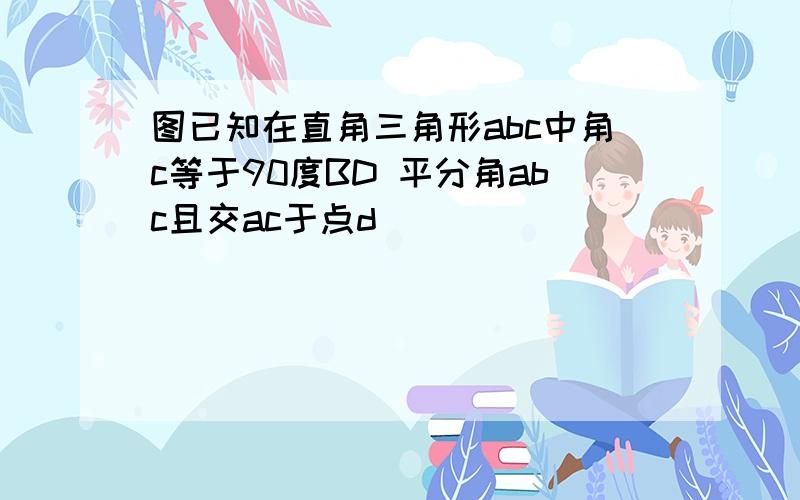 图已知在直角三角形abc中角c等于90度BD 平分角abc且交ac于点d