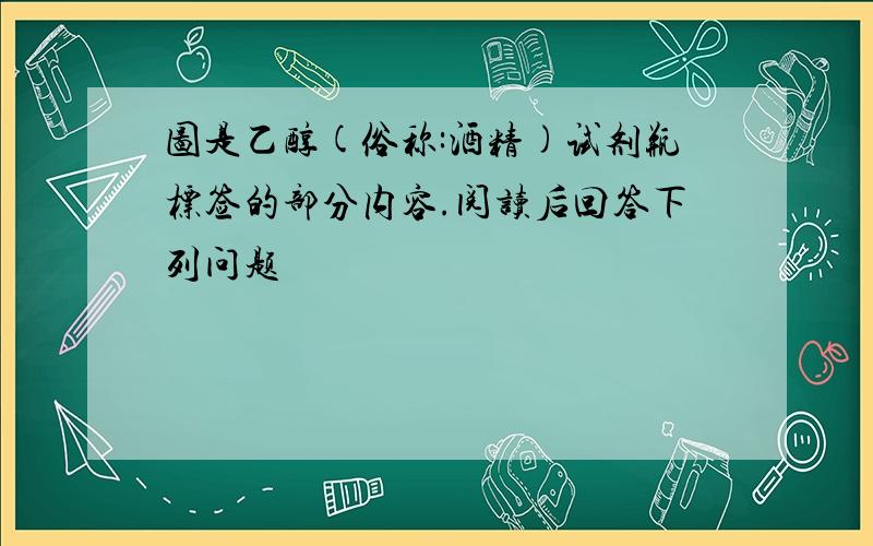 图是乙醇(俗称:酒精)试剂瓶标签的部分内容.阅读后回答下列问题