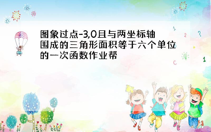 图象过点-3,0且与两坐标轴围成的三角形面积等于六个单位的一次函数作业帮