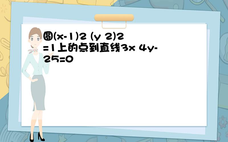 圆(x-1)2 (y 2)2=1上的点到直线3x 4y-25=0