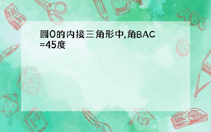 圆0的内接三角形中,角BAC=45度