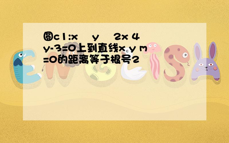 圆c1:x² y² 2x 4y-3=0上到直线x y m=0的距离等于根号2