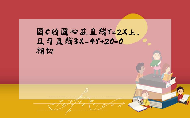 圆C的圆心在直线Y＝2X上,且与直线3X-4Y+20＝0相切