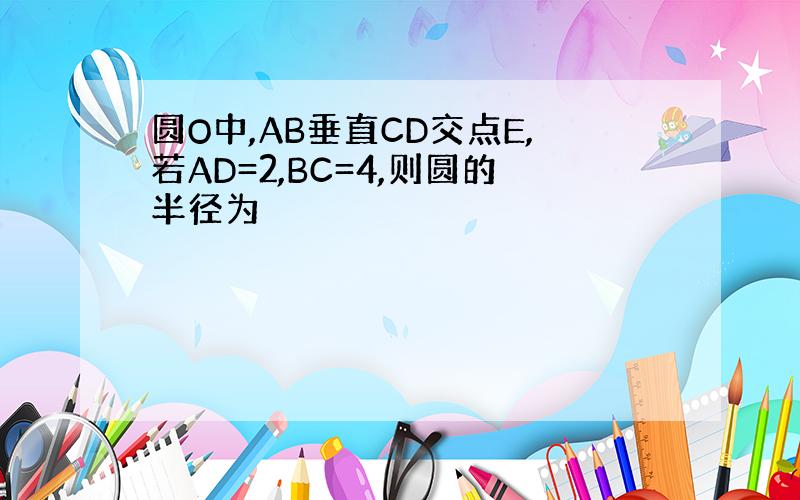 圆O中,AB垂直CD交点E,若AD=2,BC=4,则圆的半径为