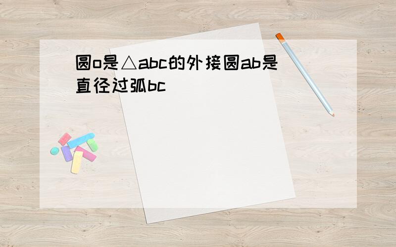 圆o是△abc的外接圆ab是直径过弧bc