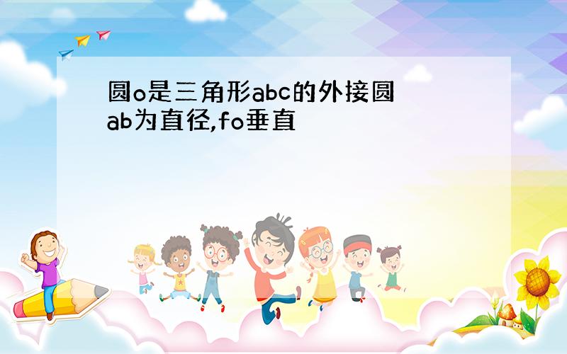 圆o是三角形abc的外接圆 ab为直径,fo垂直