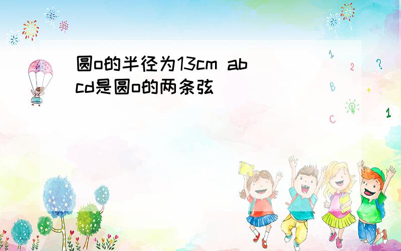 圆o的半径为13cm ab cd是圆o的两条弦