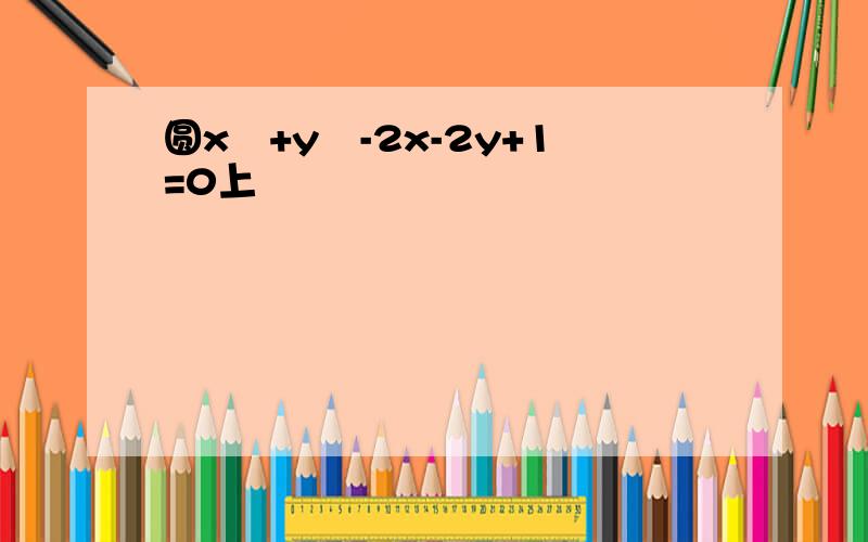 圆x²+y²-2x-2y+1=0上