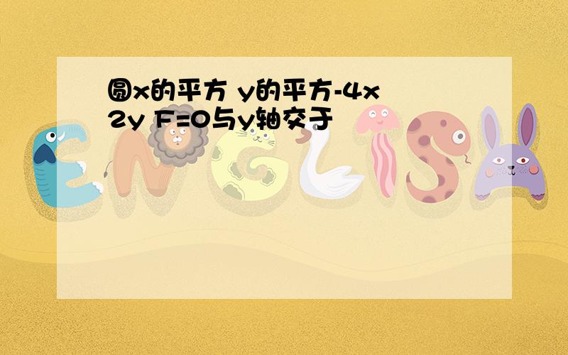 圆x的平方 y的平方-4x 2y F=0与y轴交于