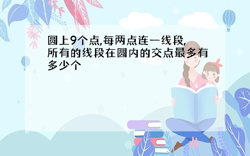 圆上9个点,每两点连一线段,所有的线段在圆内的交点最多有多少个