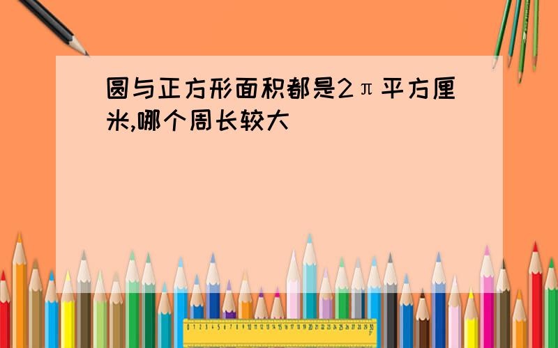 圆与正方形面积都是2π平方厘米,哪个周长较大