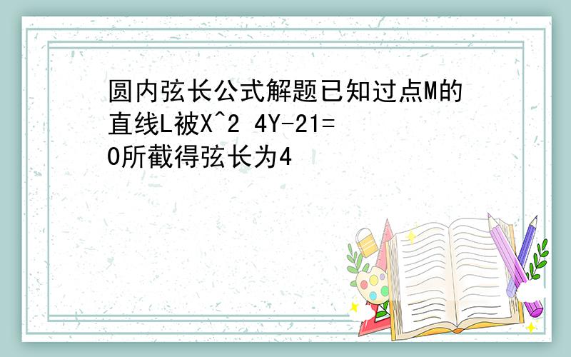 圆内弦长公式解题已知过点M的直线L被X^2 4Y-21=0所截得弦长为4