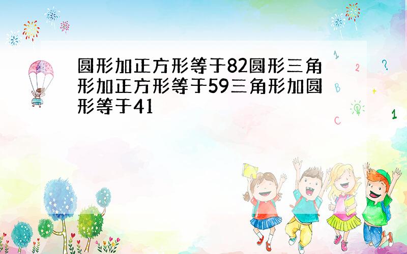 圆形加正方形等于82圆形三角形加正方形等于59三角形加圆形等于41