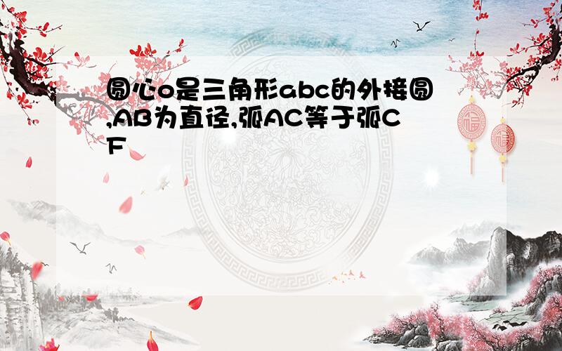 圆心o是三角形abc的外接圆,AB为直径,弧AC等于弧CF