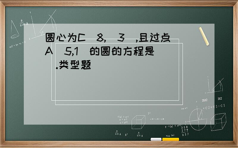 圆心为C(8,−3),且过点A(5,1)的圆的方程是___.类型题