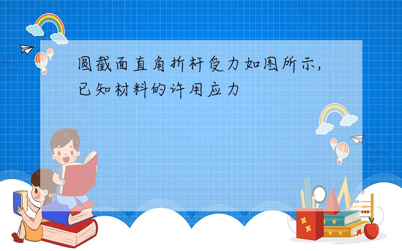 圆截面直角折杆受力如图所示,已知材料的许用应力