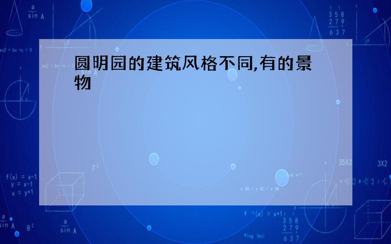 圆明园的建筑风格不同,有的景物