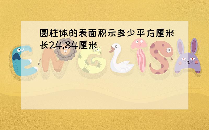 圆柱体的表面积示多少平方厘米长24.84厘米