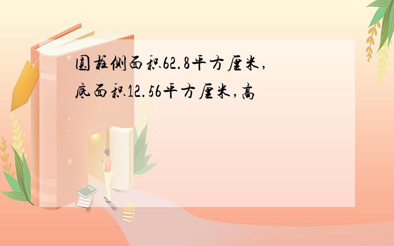 圆柱侧面积62.8平方厘米,底面积12.56平方厘米,高