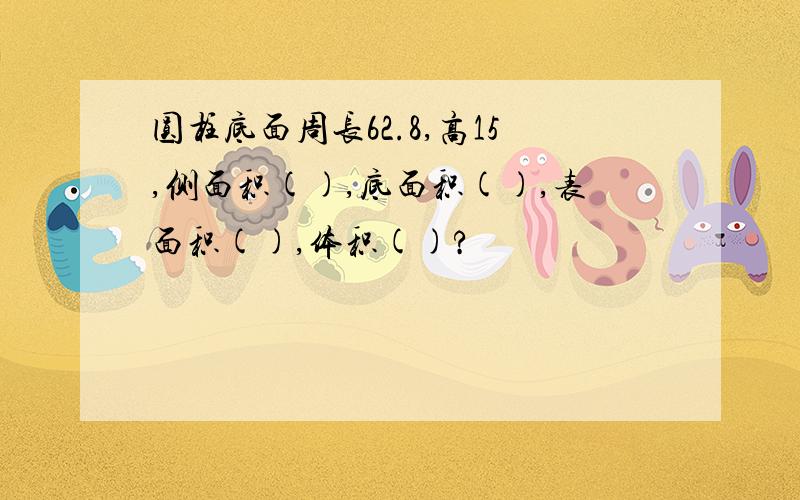 圆柱底面周长62.8,高15,侧面积(),底面积(),表面积(),体积()?