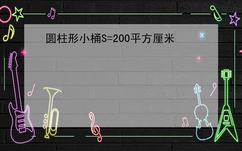 圆柱形小桶S=200平方厘米