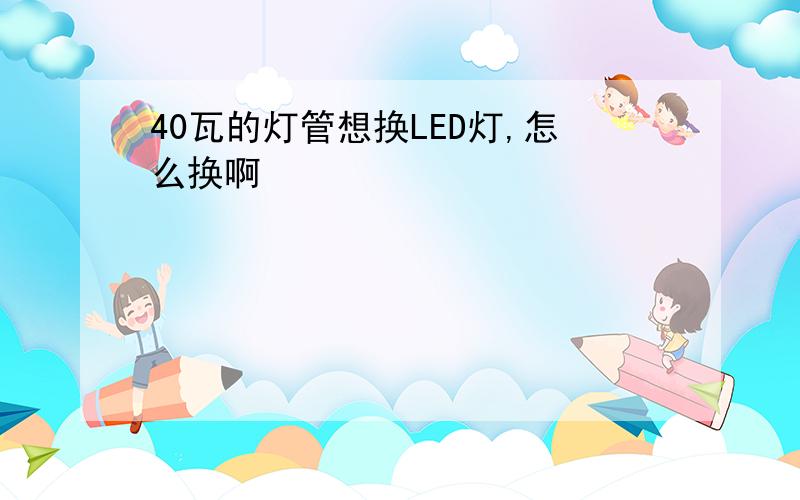 40瓦的灯管想换LED灯,怎么换啊