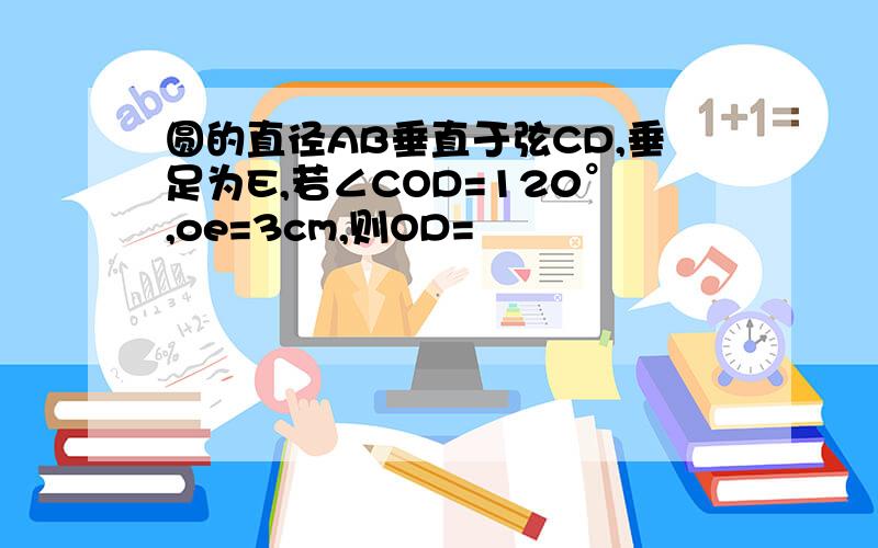 圆的直径AB垂直于弦CD,垂足为E,若∠COD=120°,oe=3cm,则OD=