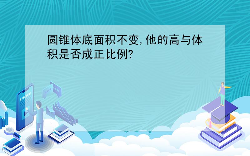 圆锥体底面积不变,他的高与体积是否成正比例?