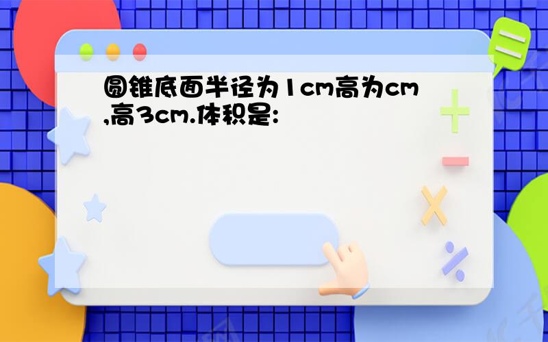 圆锥底面半径为1cm高为cm,高3cm.体积是: