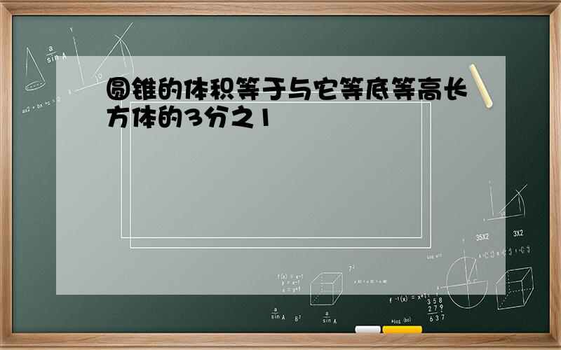 圆锥的体积等于与它等底等高长方体的3分之1