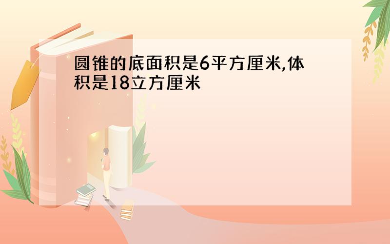 圆锥的底面积是6平方厘米,体积是18立方厘米