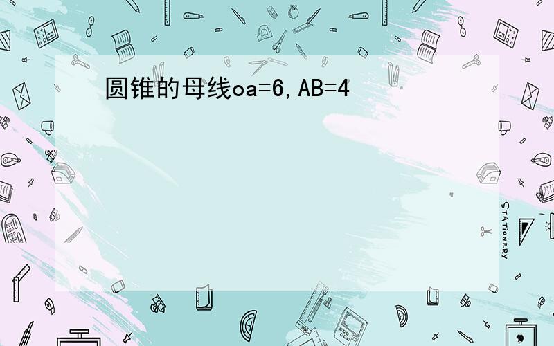 圆锥的母线oa=6,AB=4