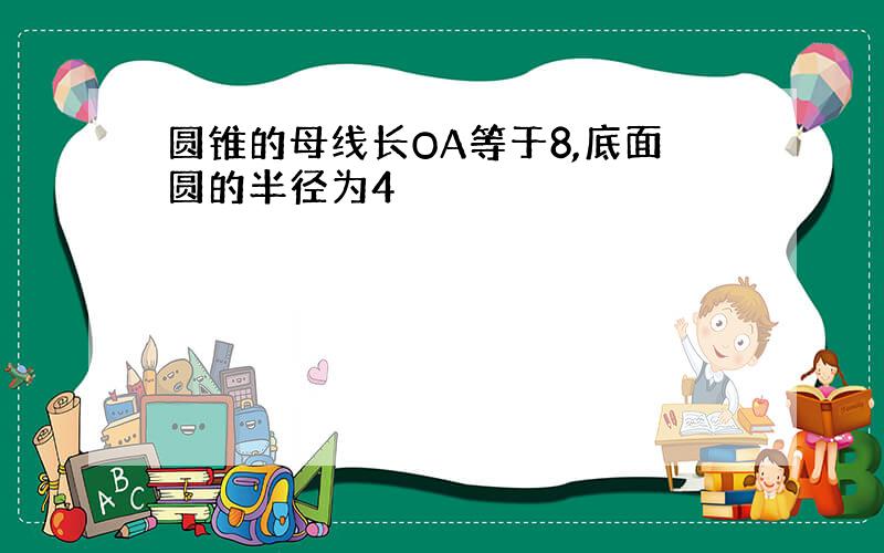 圆锥的母线长OA等于8,底面圆的半径为4