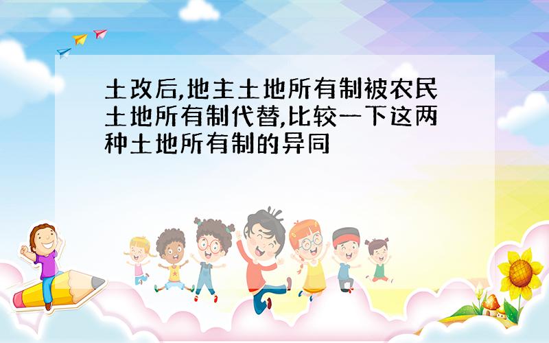 土改后,地主土地所有制被农民土地所有制代替,比较一下这两种土地所有制的异同