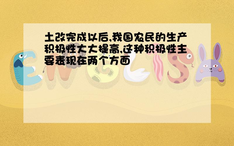 土改完成以后,我国农民的生产积极性大大提高,这种积极性主要表现在两个方面