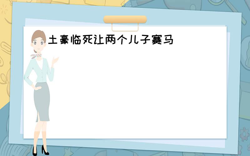 土豪临死让两个儿子赛马