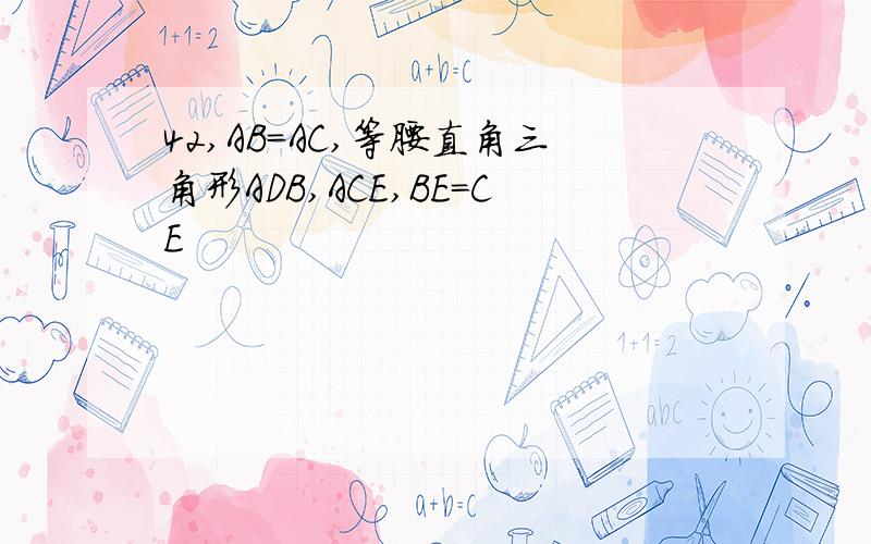 42,AB=AC,等腰直角三角形ADB,ACE,BE=CE