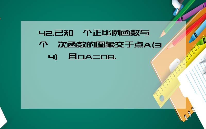 42.已知一个正比例函数与一个一次函数的图象交于点A(3,4),且OA=OB.