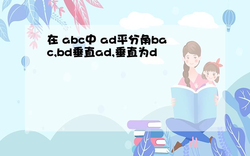 在 abc中 ad平分角bac,bd垂直ad,垂直为d